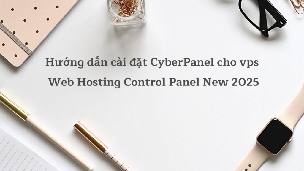 Hướng dẫn cài đặt CyberPanel cho vps  Web Hosting Control Panel New 2025